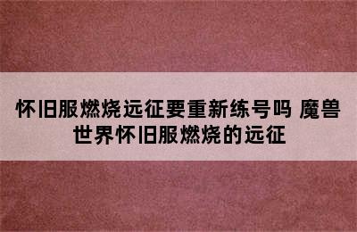 怀旧服燃烧远征要重新练号吗 魔兽世界怀旧服燃烧的远征